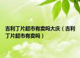 吉利丁片超市有卖吗大庆（吉利丁片超市有卖吗）