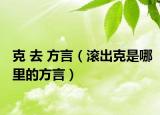 克 去 方言（滚出克是哪里的方言）