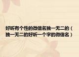 好听有个性的微信名独一无二的（独一无二的好听一个字的微信名）