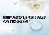 扁桃体炎是怎样形成的（炎症怎么办 以扁桃体为例）