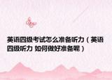 英语四级考试怎么准备听力（英语四级听力 如何做好准备呢）