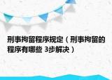 刑事拘留程序规定（刑事拘留的程序有哪些 3步解决）