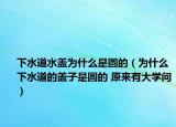 下水道水盖为什么是圆的（为什么下水道的盖子是圆的 原来有大学问）