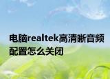 电脑realtek高清晰音频配置怎么关闭