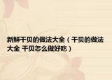 新鲜干贝的做法大全（干贝的做法大全 干贝怎么做好吃）