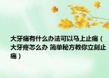 大牙痛有什么办法可以马上止痛（大牙疼怎么办 简单秘方教你立刻止痛）