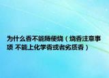 为什么香不能随便烧（烧香注意事项 不能上化学香或者劣质香）