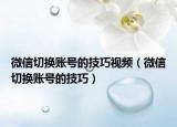 微信切换账号的技巧视频（微信切换账号的技巧）