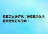 鸡腿怎么烤好吃（烤鸡腿的做法 超级无敌好吃的哦）