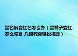 黑色裤变红色怎么办（黑裤子变红怎么恢复 几招教你轻松搞定）