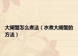 大闸蟹怎么煮法（水煮大闸蟹的方法）