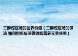 三鲜疙瘩汤的营养价值（三鲜疙瘩汤的做法 如何把疙瘩汤做得既营养又美味呢）