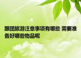 跟团旅游注意事项有哪些 需要准备好哪些物品呢