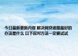 今日最新更新内容 解决网贷逾期最好的办法是什么 以下应对方法一定要试试