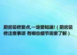 厨房装修要点,一定要知道!（厨房装修注意事项 有哪些细节需要了解）