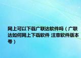 网上可以下载广联达软件吗（广联达如何网上下载软件 注意软件版本号）