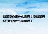 翡翠卖价是什么意思（卖翡翠标价为秒有什么意思呢）