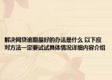 解决网贷逾期最好的办法是什么 以下应对方法一定要试试具体情况详细内容介绍