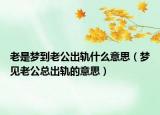 老是梦到老公出轨什么意思（梦见老公总出轨的意思）