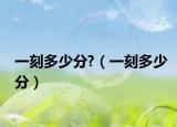 一刻多少分?（一刻多少分）