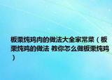 板栗炖鸡肉的做法大全家常菜（板栗炖鸡的做法 教你怎么做板栗炖鸡）