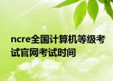ncre全国计算机等级考试官网考试时间