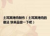 土耳其烤肉制作（土耳其烤肉的做法 快来品尝一下吧）