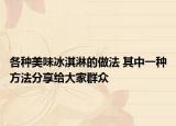 各种美味冰淇淋的做法 其中一种方法分享给大家群众