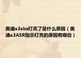 奥迪a3abs灯亮了是什么原因（奥迪a3ASR指示灯亮的原因有哪些）