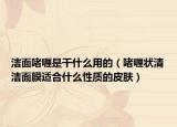 洁面啫喱是干什么用的（啫喱状清洁面膜适合什么性质的皮肤）