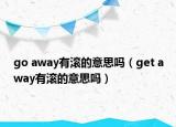 go away有滚的意思吗（get away有滚的意思吗）