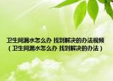 卫生间漏水怎么办 找到解决的办法视频（卫生间漏水怎么办 找到解决的办法）