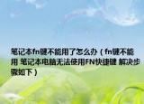 笔记本fn键不能用了怎么办（fn键不能用 笔记本电脑无法使用FN快捷键 解决步骤如下）