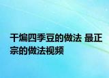 干煸四季豆的做法 最正宗的做法视频