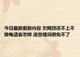 今日最新更新内容 欠网贷还不上不接电话会怎样 这些情况避免不了