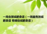 一周合理减肥食谱（一周最有效减肥食谱 有哪些减肥食谱）