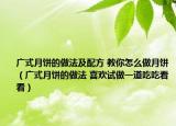 广式月饼的做法及配方 教你怎么做月饼（广式月饼的做法 喜欢试做一道吃吃看看）