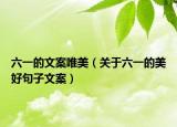 六一的文案唯美（关于六一的美好句子文案）