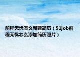 前程无忧怎么新建简历（51job前程无忧怎么添加简历照片）