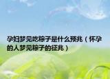 孕妇梦见吃粽子是什么预兆（怀孕的人梦见粽子的征兆）
