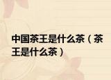 中国茶王是什么茶（茶王是什么茶）