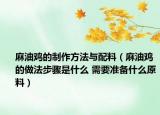麻油鸡的制作方法与配料（麻油鸡的做法步骤是什么 需要准备什么原料）