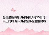 当日最新消息 成都民众9月15日可以出门吗 后天成都各小区能解封吗