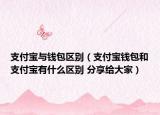 支付宝与钱包区别（支付宝钱包和支付宝有什么区别 分享给大家）