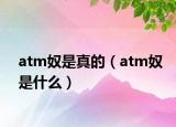atm奴是真的（atm奴是什么）