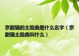 京剧猫的主题曲是什么名字（京剧猫主题曲叫什么）