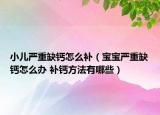 小儿严重缺钙怎么补（宝宝严重缺钙怎么办 补钙方法有哪些）