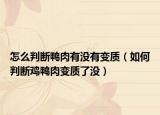 怎么判断鸭肉有没有变质（如何判断鸡鸭肉变质了没）