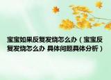 宝宝如果反复发烧怎么办（宝宝反复发烧怎么办 具体问题具体分析）