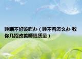 睡眠不好该咋办（睡不着怎么办 教你几招改善睡眠质量）